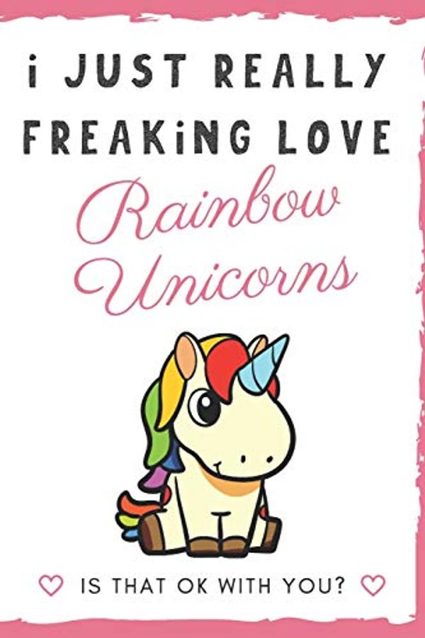 Cover Art for 9781098790387, I Just Really Freaking Love Rainbow Unicorns. Is That OK With You?: Cute and Funny Notebook and Journal. For Girls and Boys of All Ages. Perfect For ... Journaling Sketching and Crayon Coloring by Originalcoloringpages Com Publishing