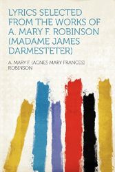 Cover Art for 9781290940900, Lyrics Selected from the Works of A. Mary F. Robinson (Madame James Darmesteter) by A Mary F