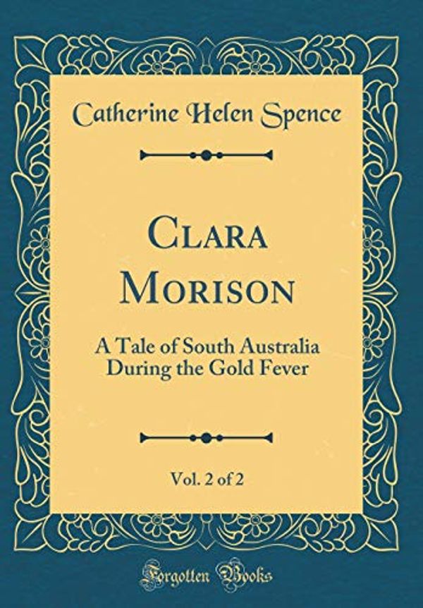 Cover Art for 9780483127005, Clara Morison, Vol. 2 of 2: A Tale of South Australia During the Gold Fever (Classic Reprint) by Catherine Helen Spence