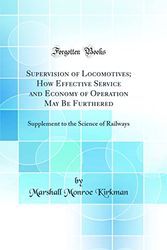 Cover Art for 9780266834618, Supervision of Locomotives; How Effective Service and Economy of Operation May Be Furthered: Supplement to the Science of Railways (Classic Reprint) by Marshall Monroe Kirkman