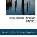 Cover Art for 9781117308012, Ante-Nicene Christian Library by Alexander Roberts