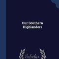 Cover Art for 9781298952707, Our Southern Highlanders by Horace Kephart