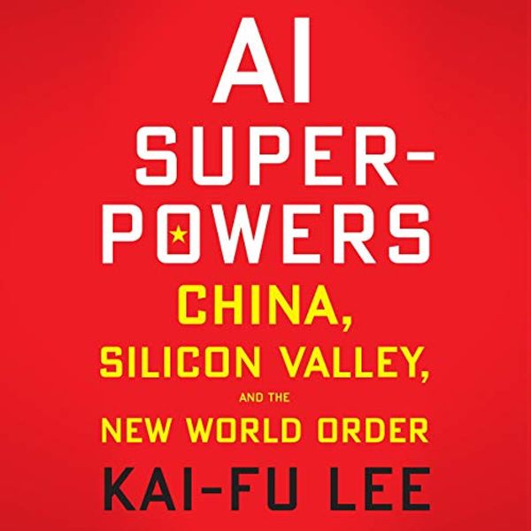 Cover Art for B07G8KTTX4, AI Superpowers: China, Silicon Valley, and the New World Order by Kai-Fu Lee