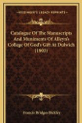 Cover Art for 9781164724193, Catalogue of the Manuscripts and Muniments of Alleyn's College of God's Gift at Dulwich (1903) by Francis Bridges Bickley