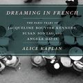 Cover Art for B007HA3CA6, Dreaming in French: The Paris Years of Jacqueline Bouvier Kennedy, Susan Sontag, and Angela Davis by Alice Kaplan