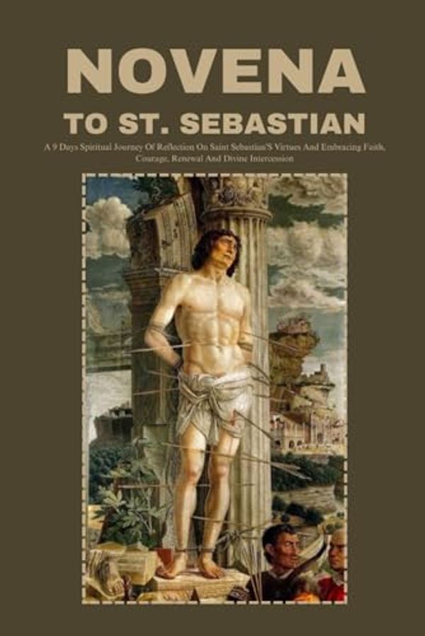 Cover Art for 9798876938015, NOVENA TO ST. SEBASTIAN: A 9 Days Spiritual Journey Of Reflection On Saint Sebastian's Virtues And Embracing Faith, Courage, Renewal And Divine Intercession. by SCOTT, ARNOLD E.