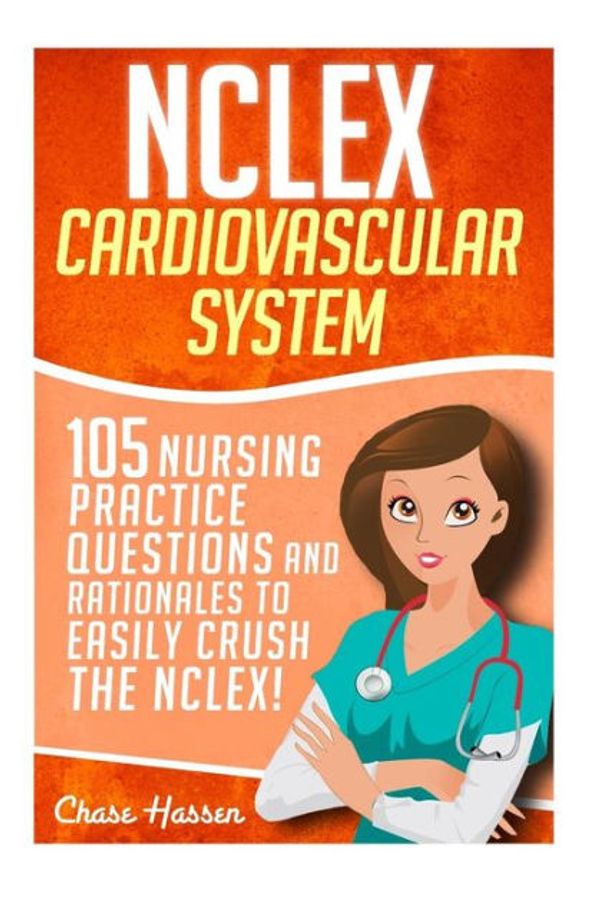 Cover Art for 9781532879494, NCLEX: Cardiovascular System: 105 Nursing Practice Questions and Rationales to EASILY Crush the NCLEX!: Volume 6 (Nursing Review Questions and RN ... NCLEX-RN Trainer, Achieve Test Success Now) by Chase Hassen
