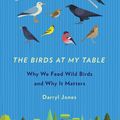 Cover Art for 9781501710780, The Birds at My TableWhy We Feed Wild Birds and Why It Matters by Darryl Jones