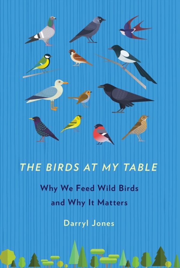 Cover Art for 9781501710780, The Birds at My TableWhy We Feed Wild Birds and Why It Matters by Darryl Jones
