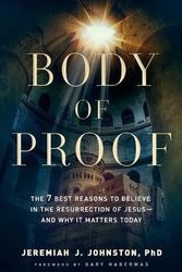 Cover Art for 9780764230837, Body of Proof: The 7 Best Reasons to Believe in the Resurrection of Jesus--and Why It Matters Today by Johnston, Jeremiah J.