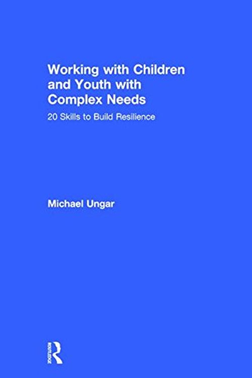 Cover Art for 9781138800724, Working with Children and Youth with Complex Needs: 20 Skills to Build Resilience by Michael Ungar