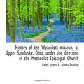 Cover Art for 9781113545398, History of the Wyandott mission, at Upper Sandusky, Ohio, under the direction of the Methodist Episc by James B. (James Bradley), Finley,