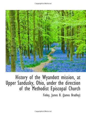 Cover Art for 9781113545398, History of the Wyandott mission, at Upper Sandusky, Ohio, under the direction of the Methodist Episc by James B. (James Bradley), Finley,