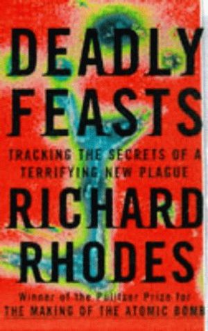 Cover Art for 9780684819501, Deadly Feasts: Tracking the Secrets of a Terrifying New Plague by Richard Rhodes