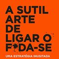 Cover Art for B07662PR6N, A sutil arte de ligar o f*da-se (Portuguese Edition) by Mark Manson