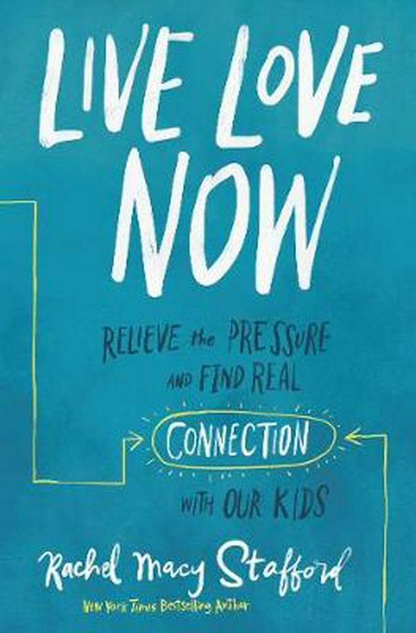 Cover Art for 9780310358640, Live Love Now: Relieve the Pressure and Find Real Connection with Our Kids by Rachel Macy Stafford