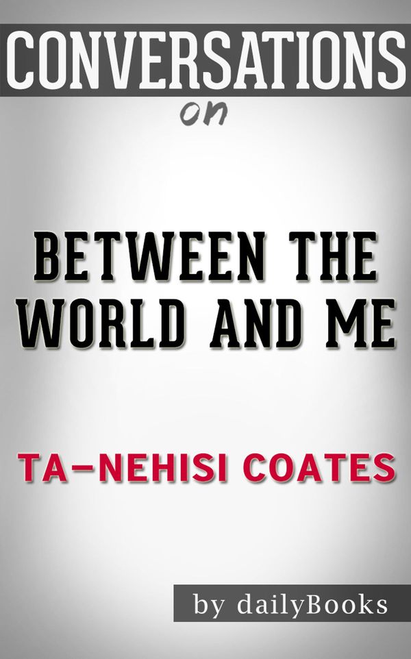Cover Art for 1230001326598, Between the World and Me: by Ta-Nehisi Coates Conversation Starters by dailyBooks