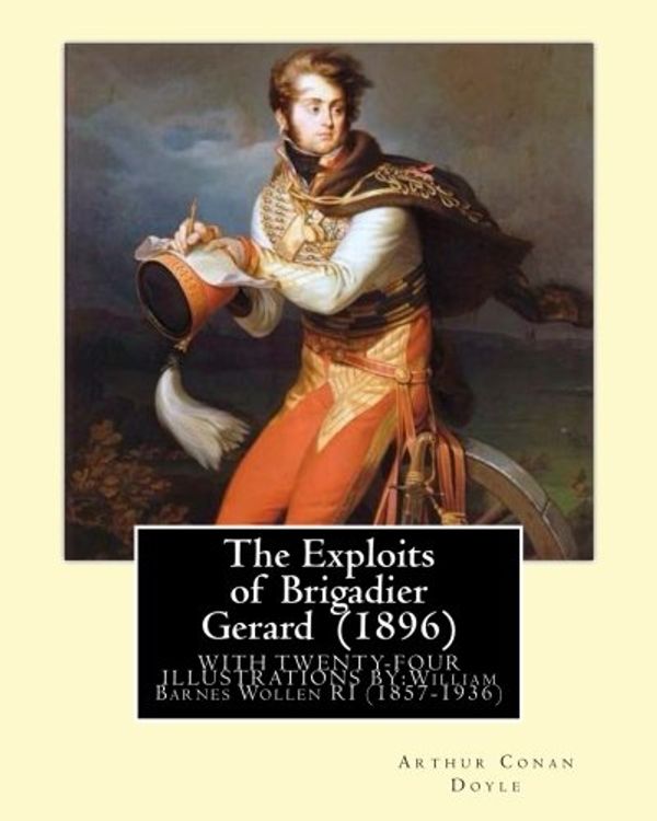 Cover Art for 9781544042954, The Exploits of Brigadier Gerard  (1896) By: Arthur Conan Doyle, illustrated By: William Barnes Wollen RI (1857-1936): Brigadier Gerard is the hero of ... by the British writer Arthur Conan Doyle by Arthur Conan Doyle