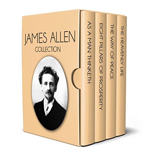 Cover Art for B06XBJ97JC, James Allen Collection - As a Man Thinketh, Eight Pillars of Prosperity, The  Way of Peace and The Heavenly Life by James Allen