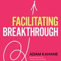 Cover Art for 9781523092048, Facilitating Breakthrough: How to Remove Obstacles, Bridge Differences, and Move Forward Together by Adam Kahane