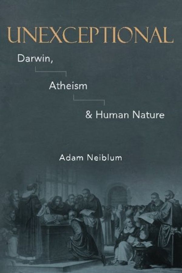 Cover Art for 9781546542131, Unexceptional: Darwin, Atheism & Human Nature by Adam Neiblum