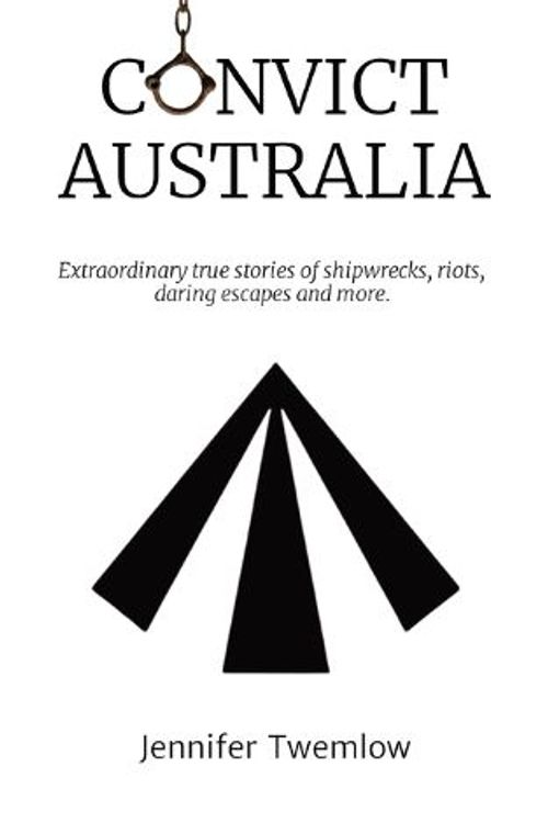 Cover Art for 9780648946816, Convict Australia: Extraordinary true stories of shipwrecks, riots, daring escapes and more. by Jennifer Twemlow