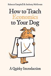 Cover Art for 9780861543793, How to Teach Economics to Your Dog: A Quirky Introduction by Campbell, Rebecca, McGowan, Anthony