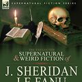 Cover Art for 9780857061492, The Collected Supernatural and Weird Fiction of J. Sheridan Le Fanu by Le Fanu, Joseph Sheridan