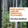 Cover Art for 9780649695522, Rose Hartley, and Her Christmas Waymarks by Christian Redford