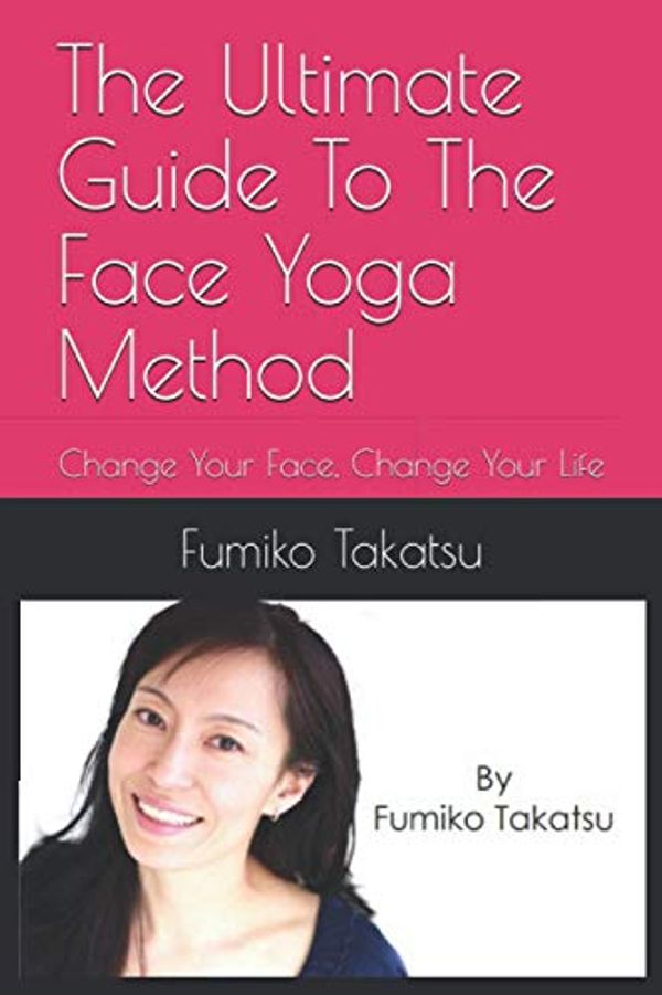 Cover Art for 9798717622431, The Ultimate Guide To The Face Yoga Method: Change Your Face, Change Your Life by Fumiko Takatsu