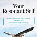Cover Art for B074WBVG42, Your Resonant Self: Guided Meditations and Exercises to Engage Your Brain's Capacity for Healing by Sarah Peyton