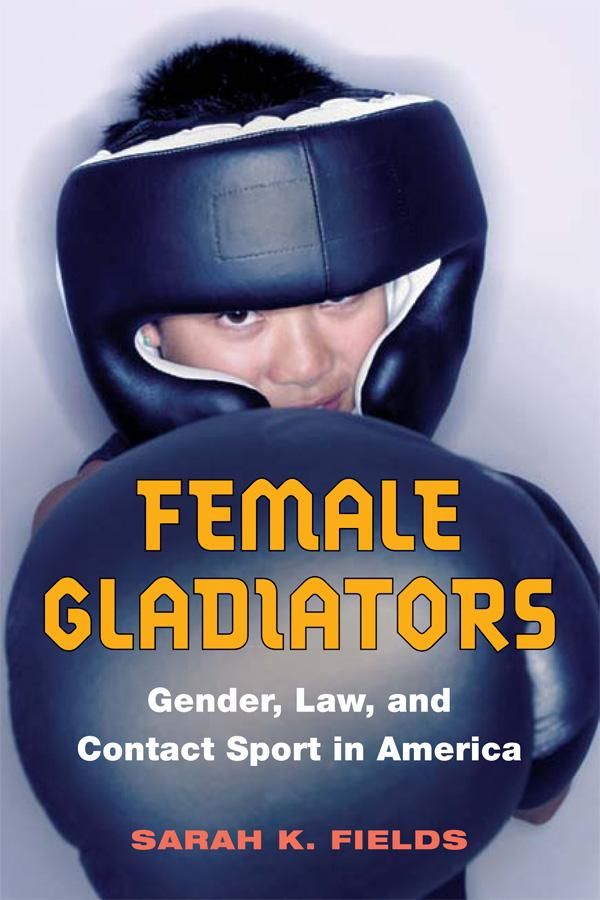 Cover Art for 9780252091209, Female Gladiators: Gender, Law, and Contact Sport in America by Sarah K. Fields