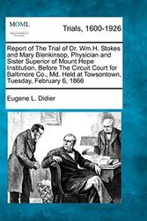 Cover Art for 9781275087569, Report of The Trial of Dr. Wm.H. Stokes and Mary Blenkinsop, Physician and Sister Superior of Mount Hope Institution, Before The Circuit Court for ... Held at Towsontown, Tuesday, February 6, 1866 by Eugene L Didier