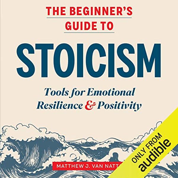 Cover Art for B08171S6Z8, The Beginner's Guide to Stoicism: Tools for Emotional Resilience & Positivity by Matthew J. Van Natta
