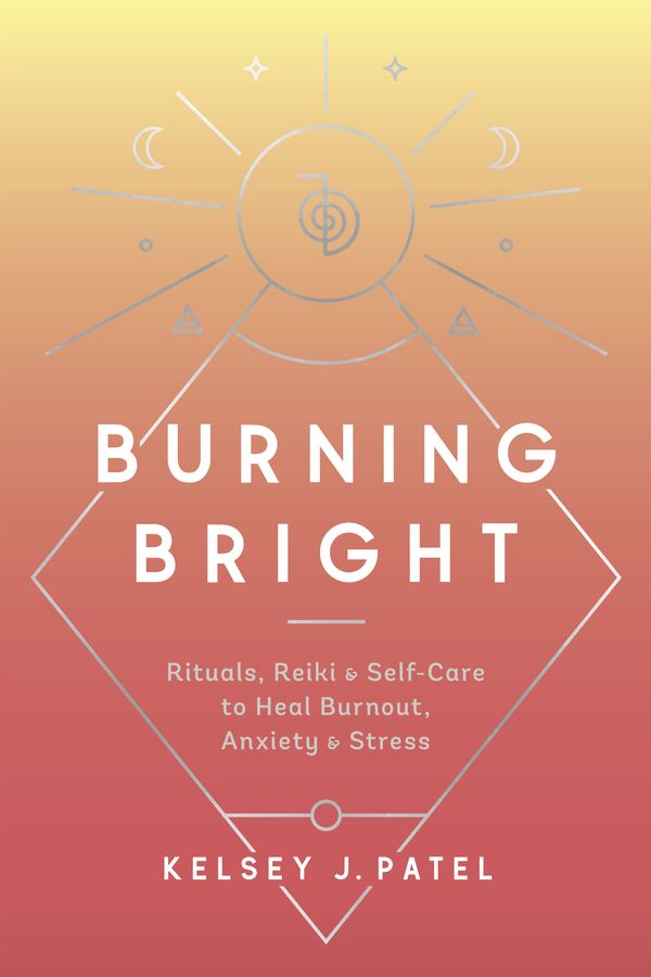 Cover Art for 9780593136805, Burning Bright: Rituals, Reiki & Self-Healing to Cure Burnout, Anxiety & Stress by Kelsey J. Patel