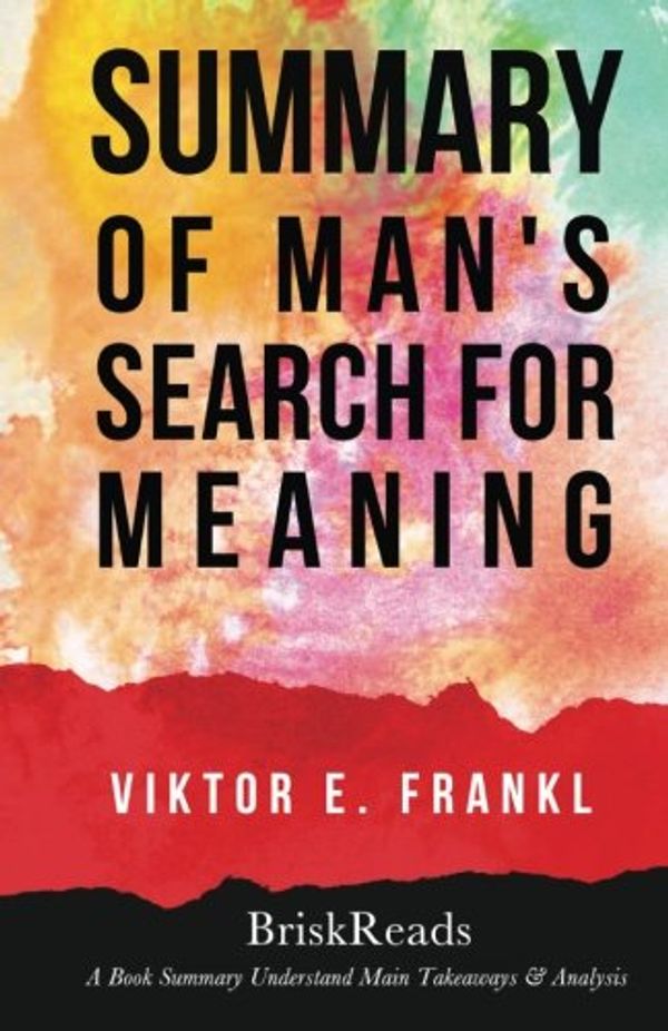 Cover Art for 9781546879978, Summary: Man's Search For Meaning by Viktor E. Frankl: Understand Main Takeaways & Analysis by Brisk Reads