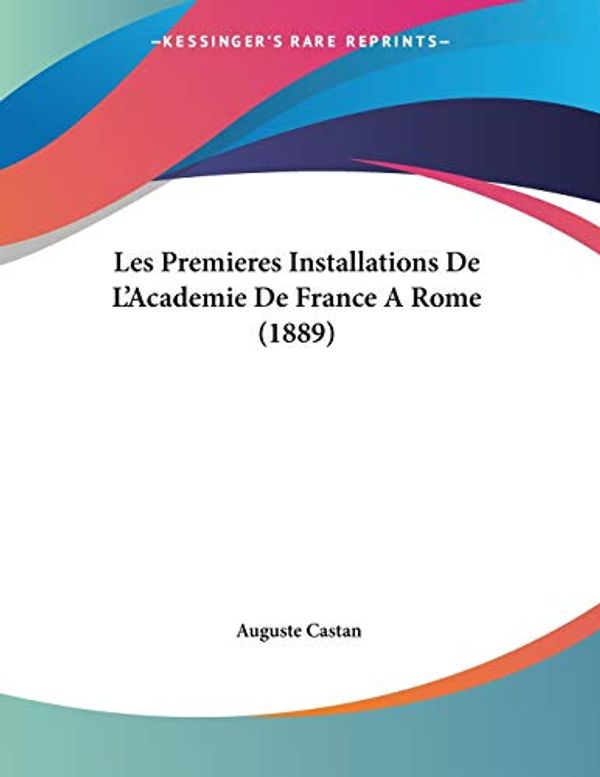 Cover Art for 9781160175548, Les Premieres Installations De L'Academie De France A Rome (1889) (French Edition) by Auguste Castan