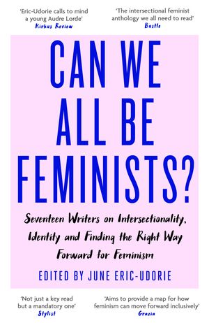 Cover Art for 9780349009889, Can We All Be Feminists?: Seventeen writers on intersectionality, identity and finding the right way forward for feminism by June Eric-Udorie