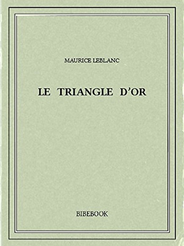 Cover Art for B00ZQ4LPOK, Le triangle d'or by Maurice Leblanc