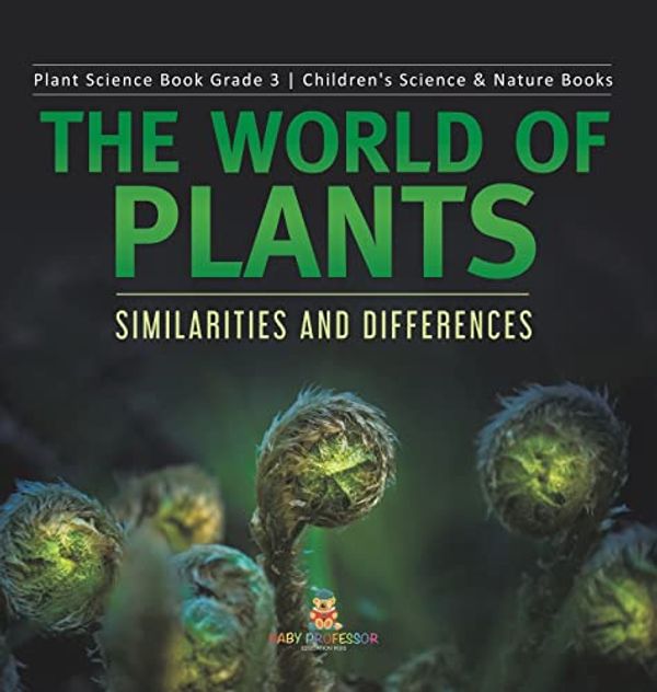 Cover Art for 9781541979635, The World of Plants: Similarities and Differences | Plant Science Book Grade 3 | Children's Science & Nature Books by Baby Professor