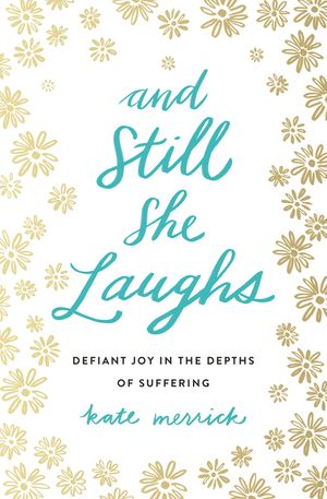 Cover Art for 9780718092818, And Still She LaughsDefiant Joy In The Depths Of Suffering by Kate Merrick