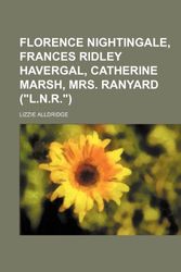 Cover Art for 9781151530523, Florence Nightingale, Frances Ridley Havergal, Catherine Marsh, Mrs. Ranyard ("L.N.R.") by Lizzie Alldridge