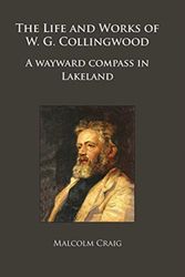 Cover Art for 9781784918712, The Life and Works of W.G. Collingwood: A wayward compass in Lakeland by Malcolm Craig