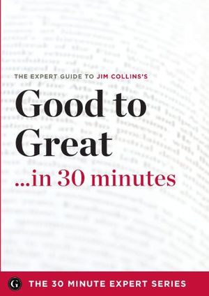 Cover Art for 9781623151195, Good to Great in 30 Minutes - The Expert Guide to Jim Collins's Critically Acclaimed Book (The 30 Minute Expert Series) by The 30 Minute Expert Series