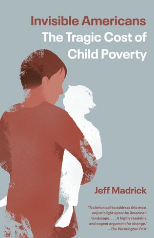 Cover Art for 9781101974056, Invisible Americans: The Tragic Cost of Child Poverty by Jeff Madrick