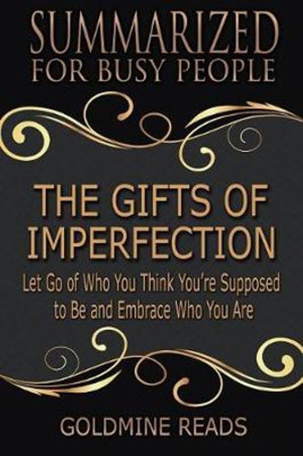 Cover Art for 9781077991941, The Gifts of Imperfection - Summarized for Busy People: Let Go of Who You Think You're Supposed to Be and Embrace Who You Are: Based on the Book by Brené Brown by Goldmine Reads