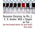 Cover Art for 9780554598376, Decorative Electricity, by Mrs. J. E. H. Gordon: With a Chapter on Fire ... by Mrs. James Edward Henry Go, Alice Mary Brandreth Butcher