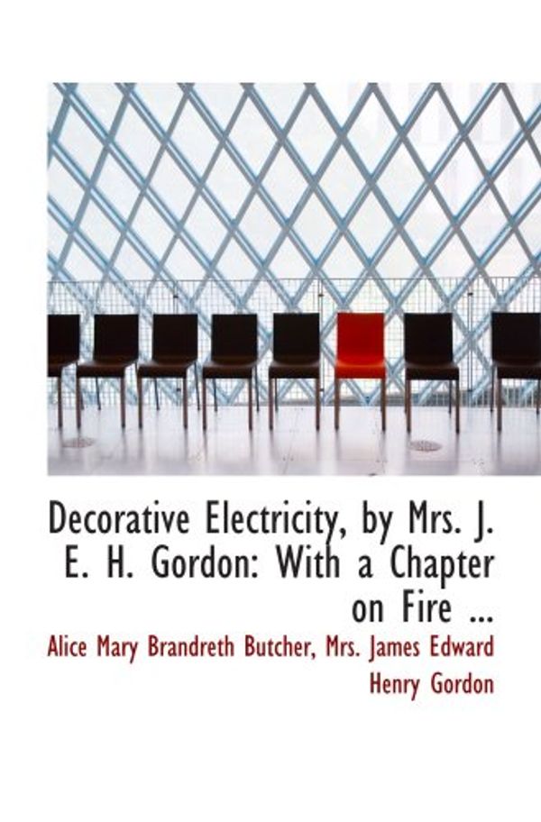 Cover Art for 9780554598376, Decorative Electricity, by Mrs. J. E. H. Gordon: With a Chapter on Fire ... by Mrs. James Edward Henry Go, Alice Mary Brandreth Butcher