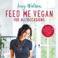 Cover Art for 9780751573404, Feed Me Vegan: For All Occasions: From quick and easy meals to stunning feasts, the new cookbook from bestselling vegan author Lucy Watson by Lucy Watson