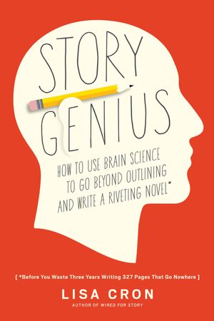 Cover Art for 9781607748892, Story Genius: How to Use Brain Science to Go Beyond Outlining and Write a Riveting Novel (Before You Waste Three Years Writing 327 P by Lisa Cron